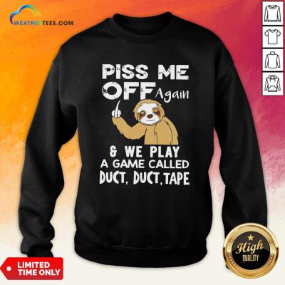 Funny Sloth Piss Me Off Again And We Play A Game Called Duct Duct Tape Sweatshirt