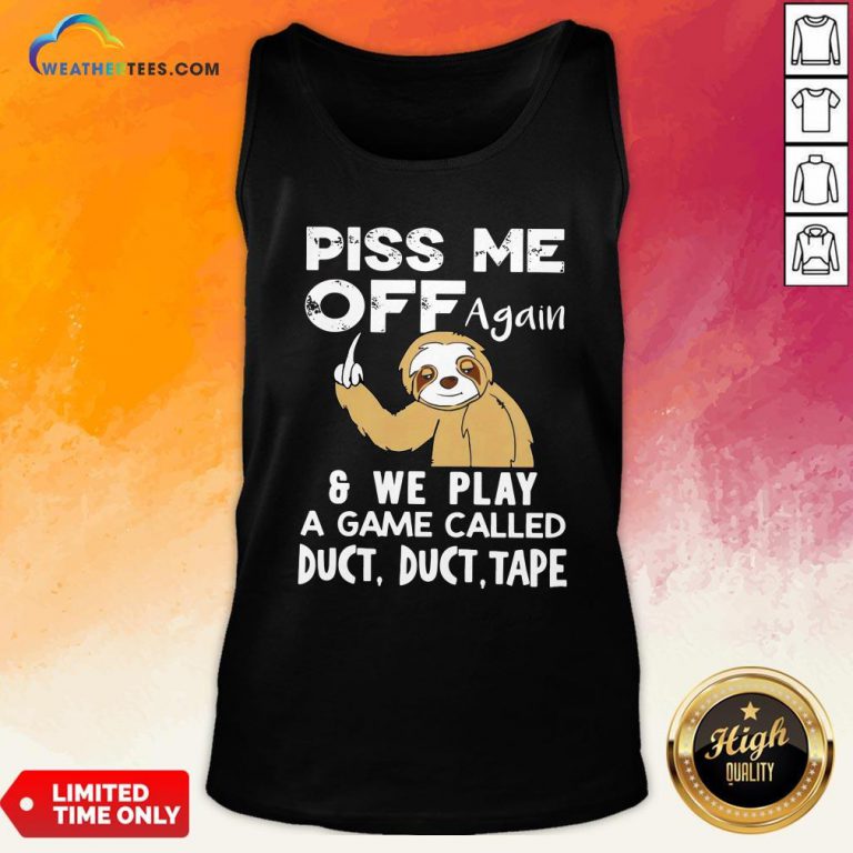 Funny Sloth Piss Me Off Again And We Play A Game Called Duct Duct Tape Tank Top