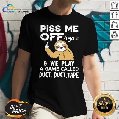 Funny Sloth Piss Me Off Again And We Play A Game Called Duct Duct Tape V-neck
