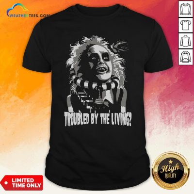 Funny Troubled By The Living Shirt