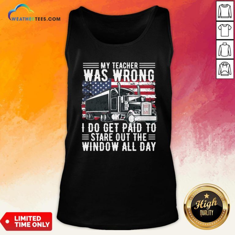 Funny Trucker My Teacher Was Wrong I Do Get Paid To Stare Out The Window All Day Tank Top