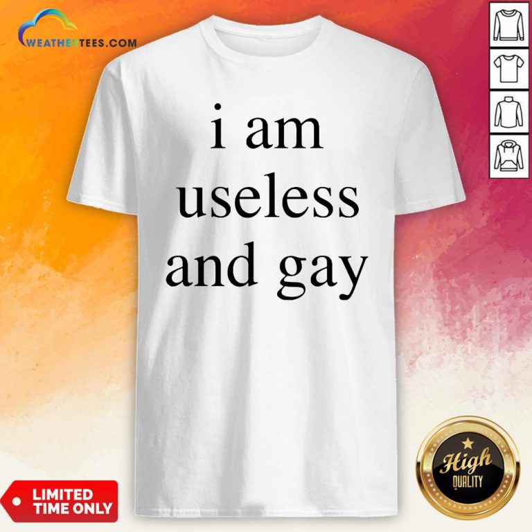 I Am Useless And Gay Shirt
