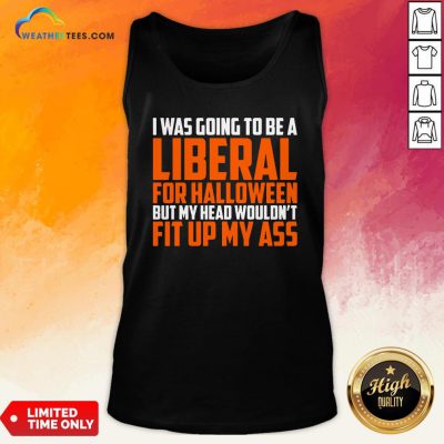 I Was Going To Be A Liberal For Halloween But My Head Wouldn’t Fit Up My Ass Tank Top