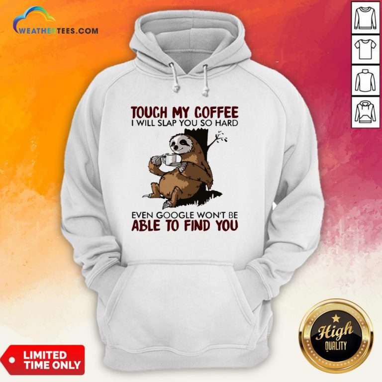 Make Sloth Touch My Coffee I Will Slap You So Hard Even Google Won’t Be Able To Find You Hoodie- Design By Weathertees.com