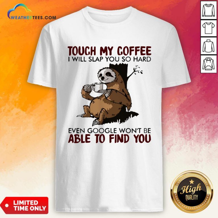 Make Sloth Touch My Coffee I Will Slap You So Hard Even Google Won’t Be Able To Find You Shirt - Design By Weathertees.com