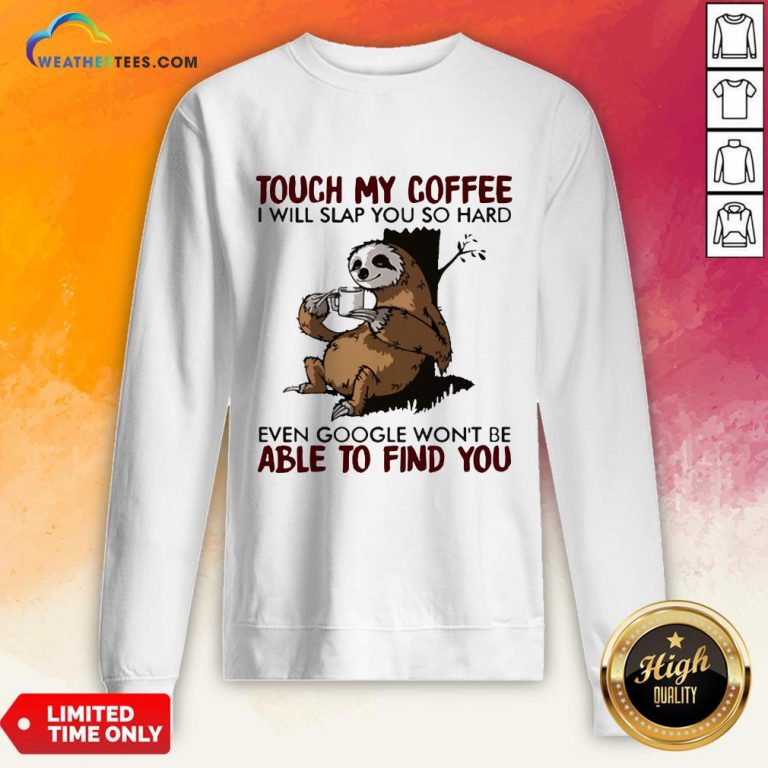 Make Sloth Touch My Coffee I Will Slap You So Hard Even Google Won’t Be Able To Find You Sweatshirt - Design By Weathertees.com