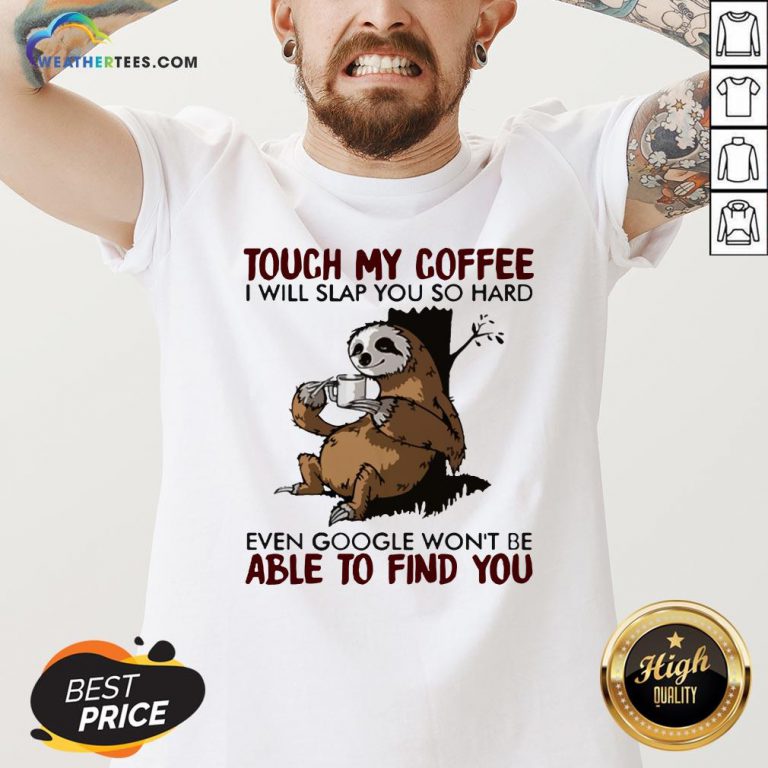 Make Sloth Touch My Coffee I Will Slap You So Hard Even Google Won’t Be Able To Find You V-neck - Design By Weathertees.com