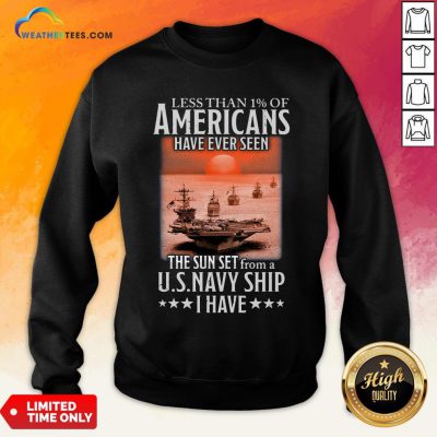 More Less Than 1 Of Americans Have Ever Seen The Sun Set From A Us Navy Ship I Have Sweatshirt - Design By Weathertees.com