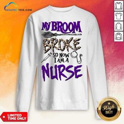 My Broom Broke So Now I Am A Nurse Sweatshirt