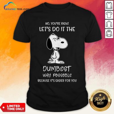 Official Snoopy No You Are Right Lets Do It The Dumbest Way Possible Because Its Easier For You Shirts - Design By Weathertees.com