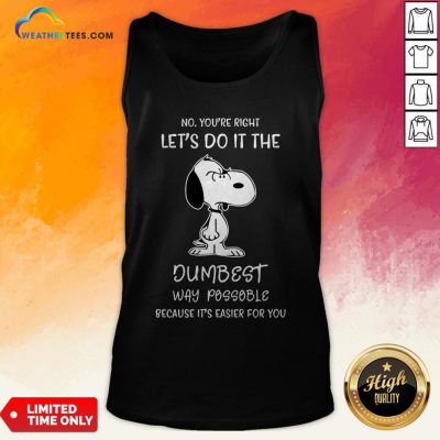 Official Snoopy No You Are Right Lets Do It The Dumbest Way Possible Because Its Easier For You Tank Top - Design By Weathertees.com