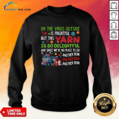 Oh The Virus Outside Is Frightful But This Yarn Is So Delightful And Since We’Ve No Place To Go Another Row Sweatshirt