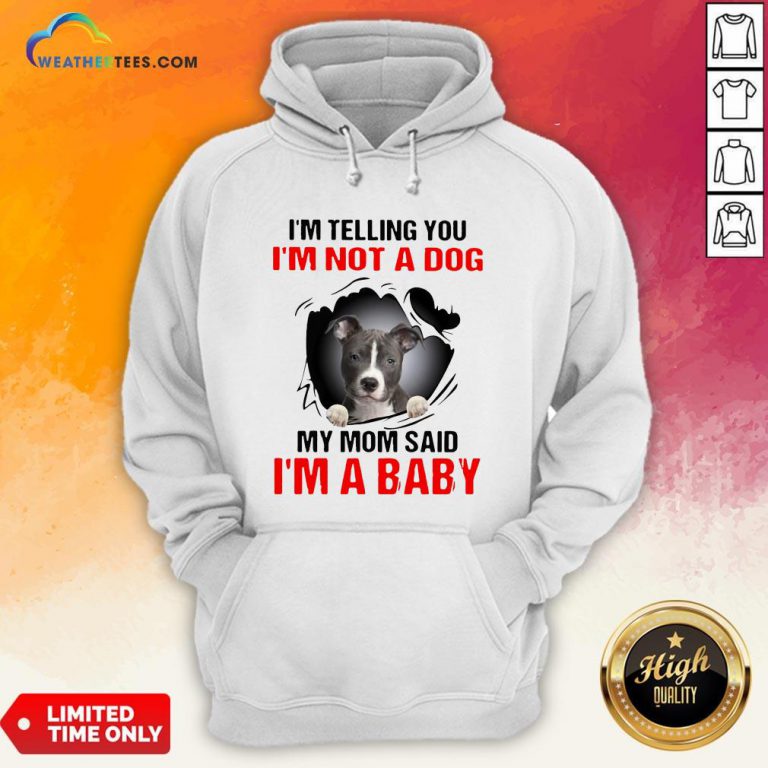 Pitbull Dog I’m Telling You I’m Not A Dog My Mom Said I’m A Baby Hoodie