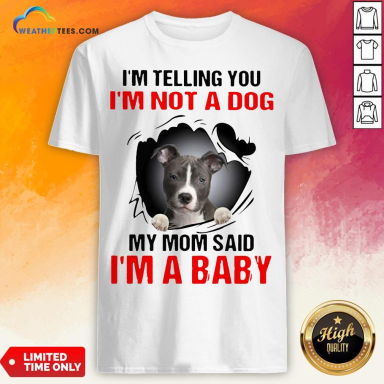 Pitbull Dog I’m Telling You I’m Not A Dog My Mom Said I’m A Baby Shirt