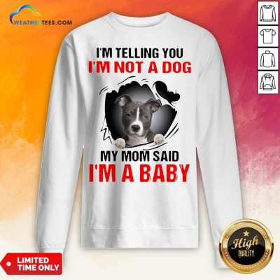 Pitbull Dog I’m Telling You I’m Not A Dog My Mom Said I’m A Baby Sweatshirt