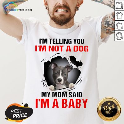 Pitbull Dog I’m Telling You I’m Not A Dog My Mom Said I’m A Baby V-neck
