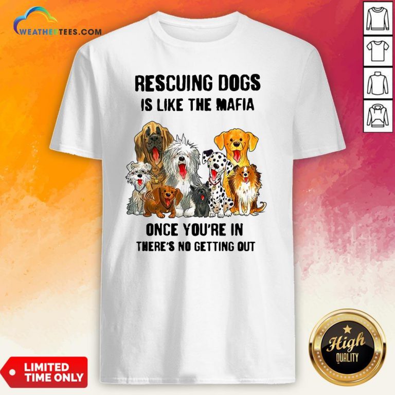Rescuing Dogs Is Like The Mafia Once You’Re In There’s No Getting Out Shirt