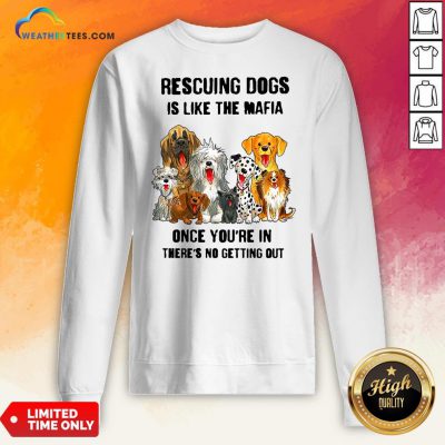 Rescuing Dogs Is Like The Mafia Once You’Re In There’s No Getting Out Sweatshirt