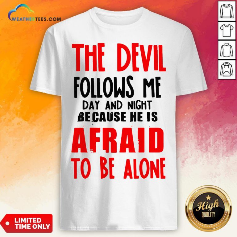 The Devil Follows Me Day And Night Because He Is Afraid To Be Alone Shirt