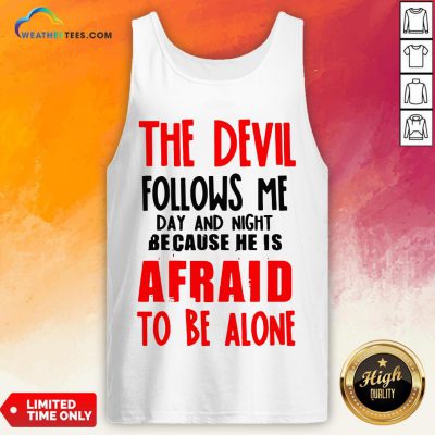 The Devil Follows Me Day And Night Because He Is Afraid To Be Alone Tank Top