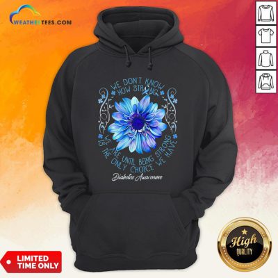 We Don’t Know How Strong We Are Until Being Strong Is The Only Choice We Have Diabetes Awareness Hoodie