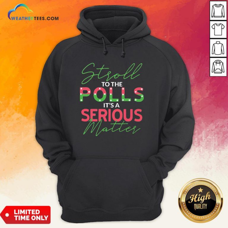When Stroll To The Polls It’s A Serious Matter Hoodie - Design By Weathertees.com