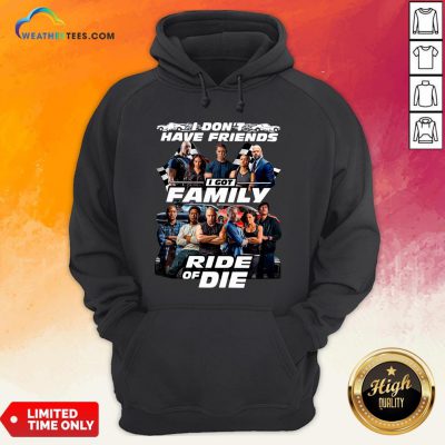 Why I Don’t Have Friends I Got Family Ride Of Die Fast And Furious Hoodie - Design By Weathertees.com