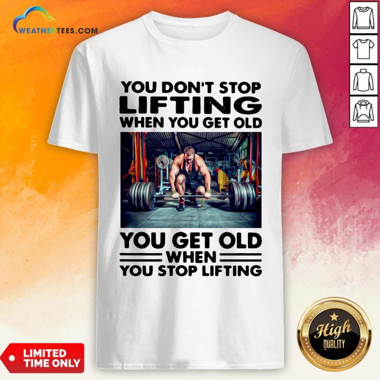Will You Don’t Stop Lifting When You Get Old You Get Old When You Stop Lifting Shirt - Design By Weathertees.com