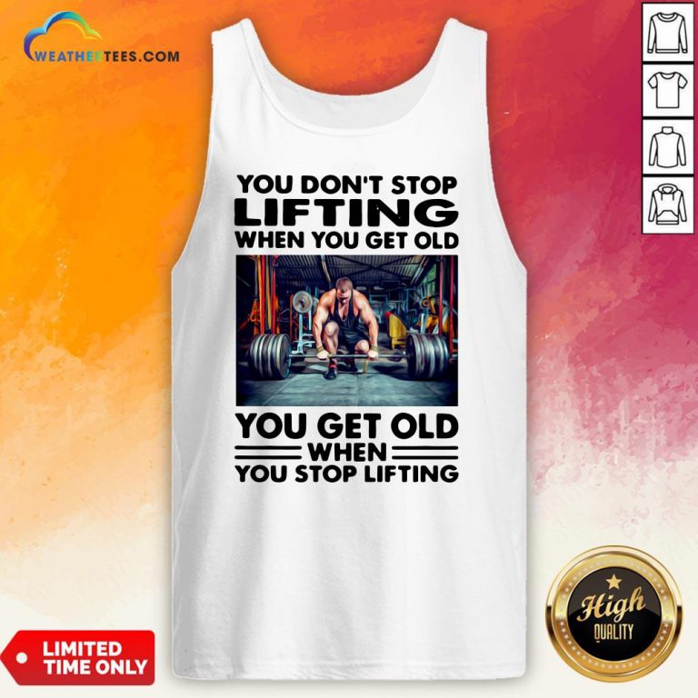 Will You Don’t Stop Lifting When You Get Old You Get Old When You Stop Lifting Tank Top - Design By Weathertees.com