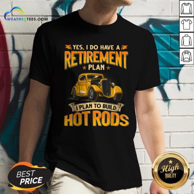 Yes I Do Have A Retirement Plan I Plan To Build Hot Rods V-neck