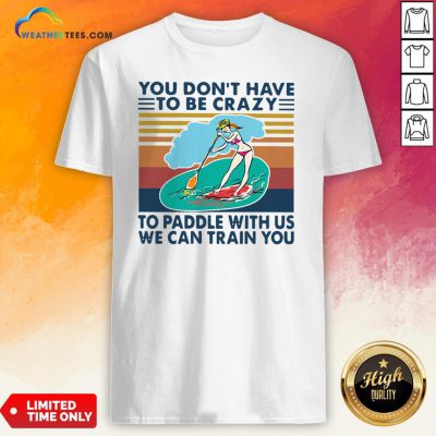You Don’t Have To Be Crazy To Paddle With Us We Can Train You Vintage Shirt