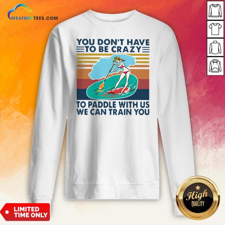 You Don’t Have To Be Crazy To Paddle With Us We Can Train You Vintage Sweatshirt