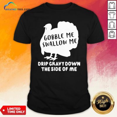 Shut Top Gobble Me Swallow Me Drip Gravy Down The Side Of Me Shirt - Design By Weathertees.com