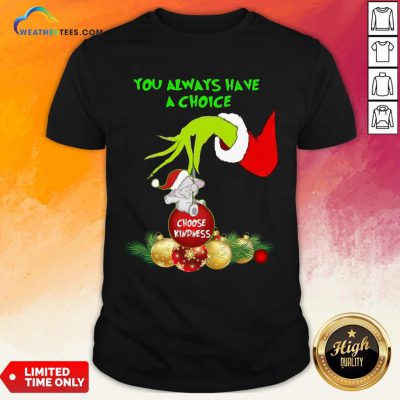 Bad Hand Grinch Holding Ornaments Elephant Choose Kindness You Always Have A Choice Christmas Shirt - Design By Weathertees.com