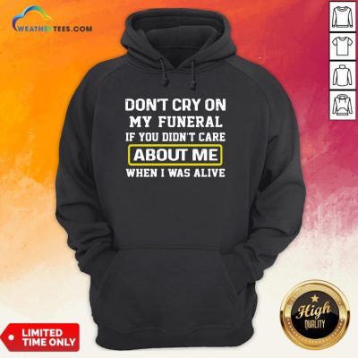 Cancel Don’t Cry On My Funeral If You Didn’t Care About Me When I Was Alive Hoodie - Design By Weathertees.com