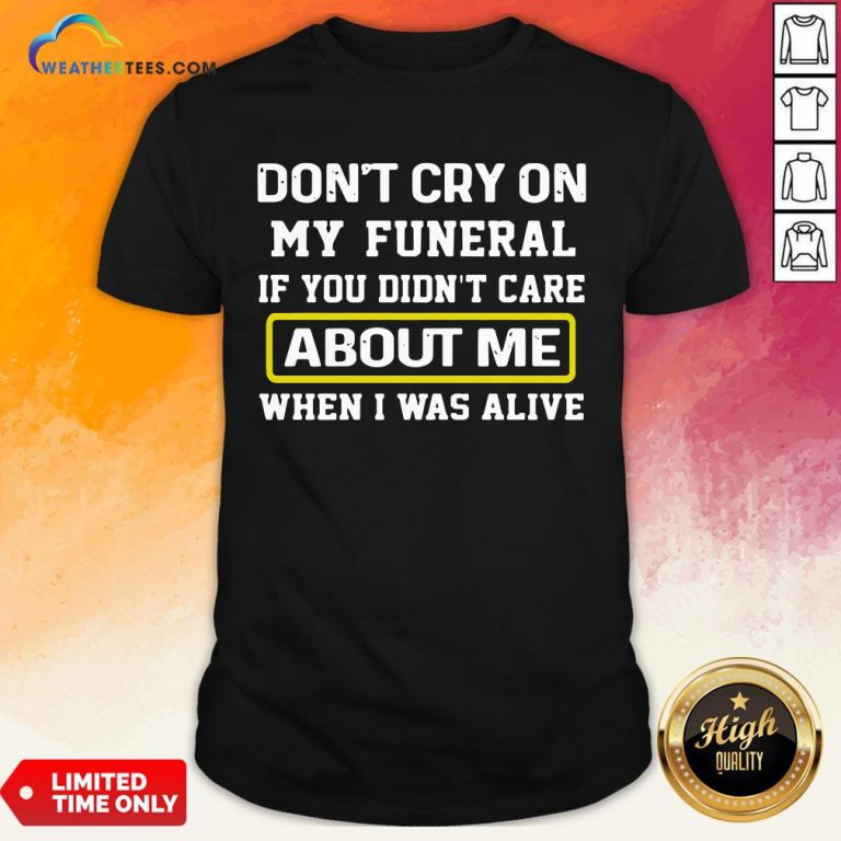 Cancel Don’t Cry On My Funeral If You Didn’t Care About Me When I Was Alive Shirt - Design By Weathertees.com