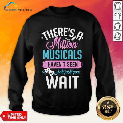Happy There’s A Million Musicals I Haven’t Seen But Just You Wait Sweatshirt - Design By Weathertees.com