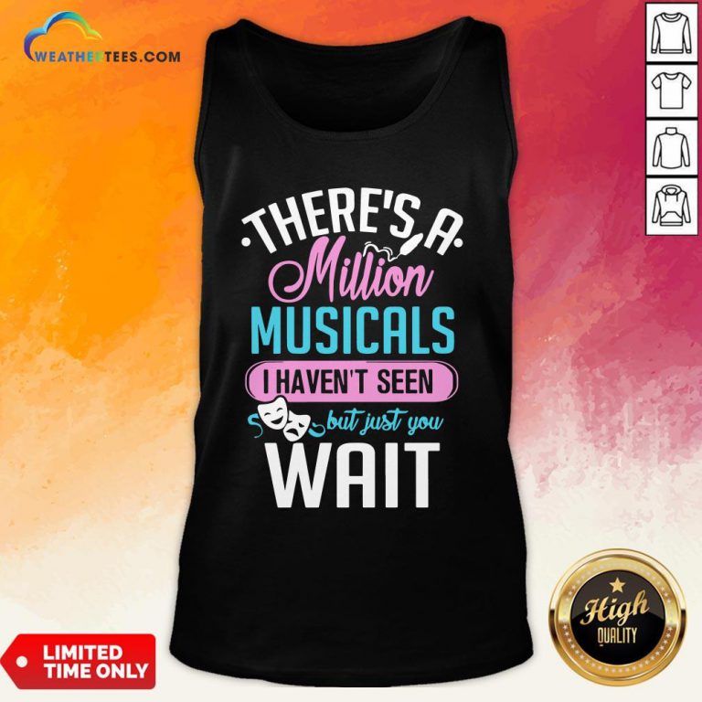 Happy There’s A Million Musicals I Haven’t Seen But Just You Wait Tank Top- Design By Weathertees.com