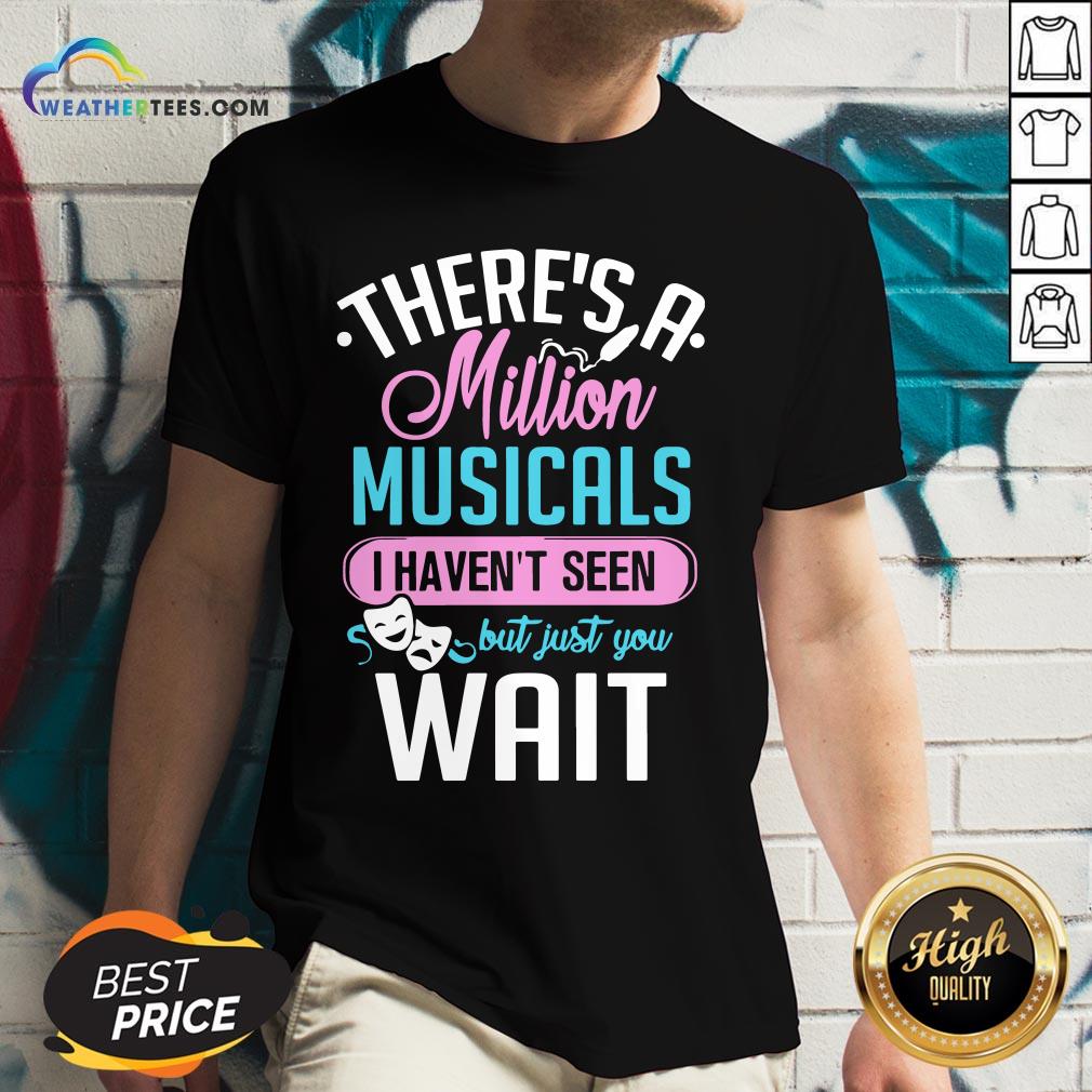 Happy There’s A Million Musicals I Haven’t Seen But Just You Wait V-neck - Design By Weathertees.com
