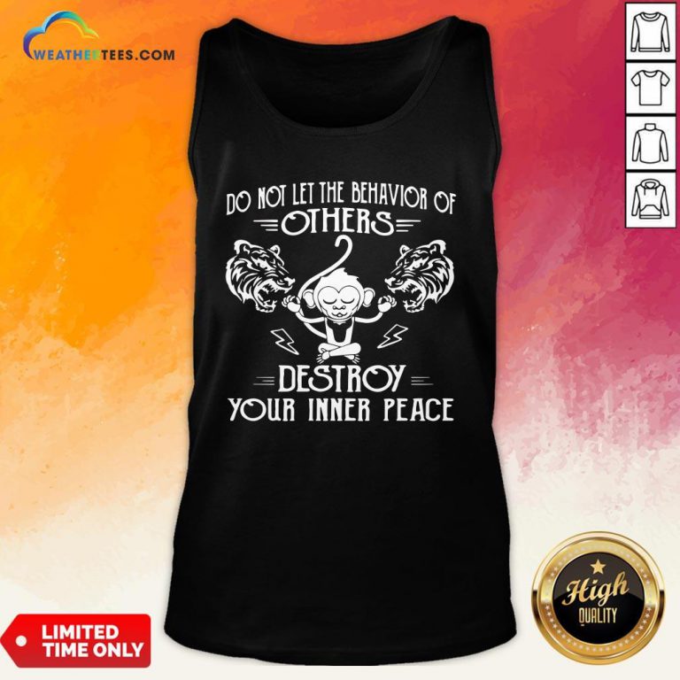 Need Do Not Let The Behavior Of Others Destroy Your Inner Peace Monkey Funny Tank Top - Design By Weathertees.com