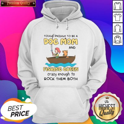 Nice Funny Rowing Tough Enough To Be A Dog Mom And Fishing Queen Crazy Enough To Rock Them Both Hoodie- Design By Weathertees.com