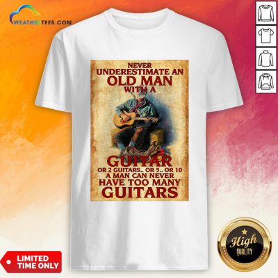 Old Never Underestimate An Old Man With A Guitar Or 2 Guitars Or 5 Or 10 A Man Can Never Have Too Many Guitars Shirt- Design By Weathertees.com