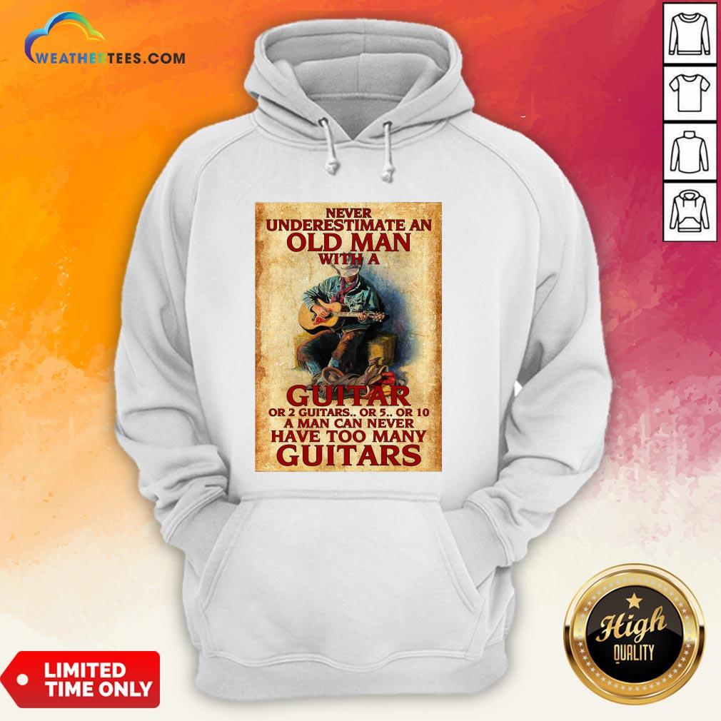 Old Never Underestimate An Old Man With A Guitar Or 2 Guitars Or 5 Or 10 A Man Can Never Have Too Many Guitars Hoodie - Design By Weathertees.com