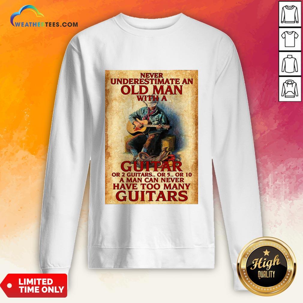 Old Never Underestimate An Old Man With A Guitar Or 2 Guitars Or 5 Or 10 A Man Can Never Have Too Many Guitars Sweatshirt - Design By Weathertees.com