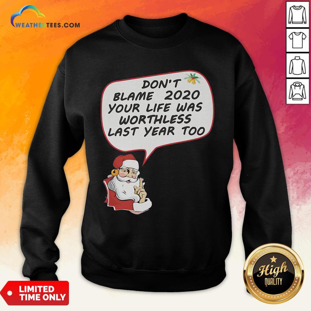 Premium Christmas Don’t Blame 2020 Your Life Was Worthless Last Year Too Sweatshirt- Design By Weathertees.com