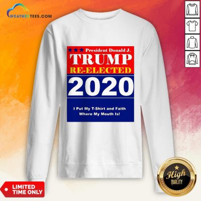 Short President Donald Trump Reelected 2020 I Put My T-shirt And Daith Where My Mouth Is Sweatshirt - Design By Weathertees.com