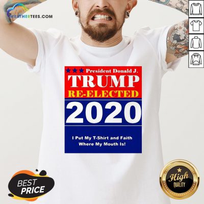 Short President Donald Trump Reelected 2020 I Put My T-shirt And Daith Where My Mouth Is V-neck- Design By Weathertees.com