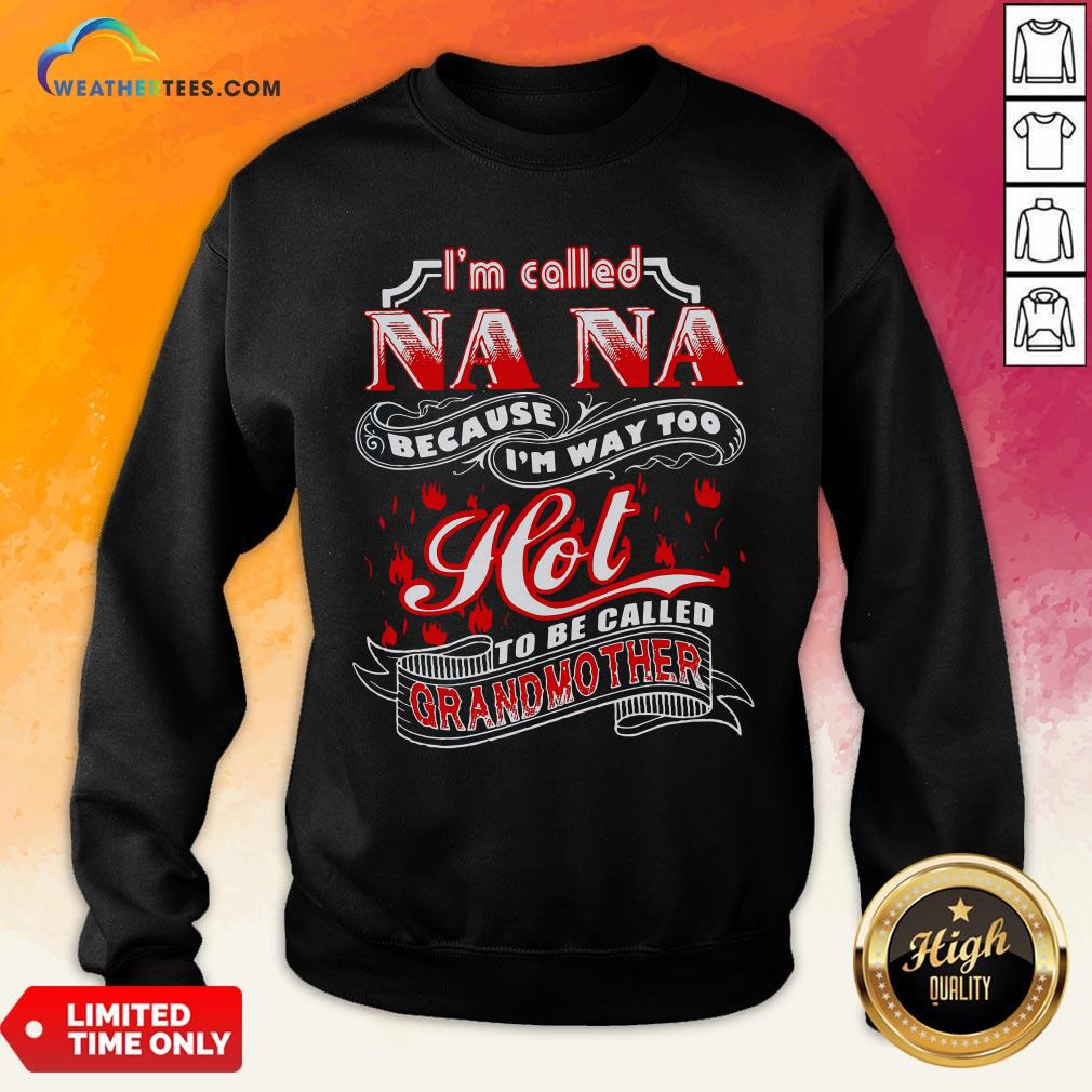Top I’m Called Nana Because I’m Way Too Hot To Be Called Grandmother Sweatshirt - Design By Weathertees.com