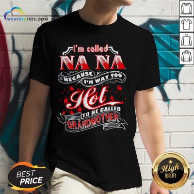 Top I’m Called Nana Because I’m Way Too Hot To Be Called Grandmother V-neck - Design By Weathertees.com