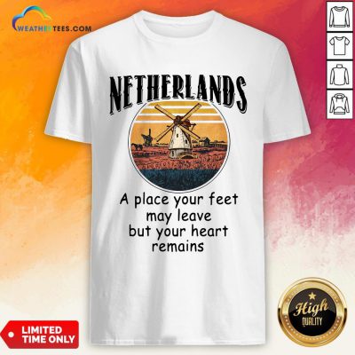 Top Netherlands A Place Your Feet May Leave Heart Remains Shirt - Design By Weathertees.com